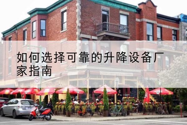 崇仁电动升降机厂家-如何选择可靠的升降设备厂家指南