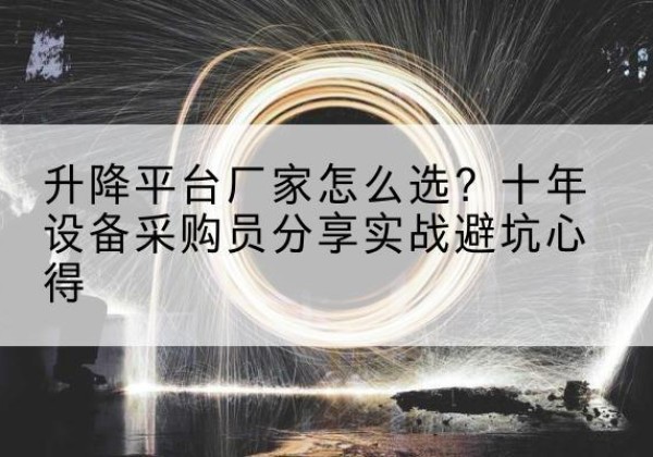崇仁升降平台厂家-怎么选？十年设备采购员分享实战避坑心得