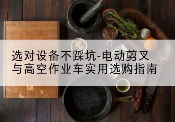 崇仁电动剪叉升降平台怎么选-选对设备不踩坑-电动剪叉与高空作业车实用选购指南